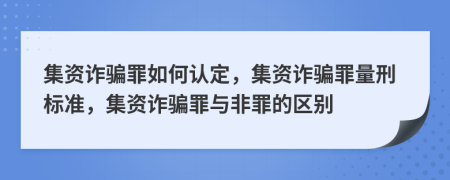 集資詐騙罪如何認(rèn)定，集資詐騙罪量刑標(biāo)準(zhǔn)，集資詐騙罪與非罪的區(qū)別