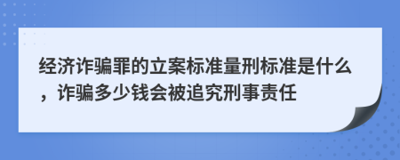 經(jīng)濟(jì)詐騙罪的立案標(biāo)準(zhǔn)量刑標(biāo)準(zhǔn)是什么，詐騙多少錢會(huì)被追究刑事責(zé)任