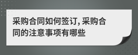 采購合同如何簽訂, 采購合同的注意事項有哪些