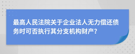 最高人民法院關于企業(yè)法人無力償還債務時可否執(zhí)行其分支機構財產(chǎn)？