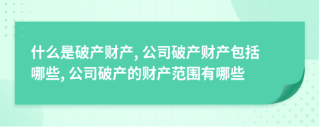 什么是破產(chǎn)財(cái)產(chǎn), 公司破產(chǎn)財(cái)產(chǎn)包括哪些, 公司破產(chǎn)的財(cái)產(chǎn)范圍有哪些