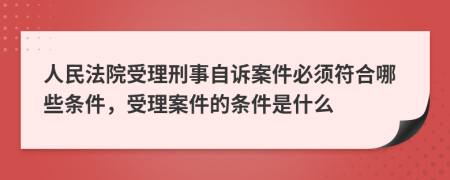 人民法院受理刑事自訴案件必須符合哪些條件，受理案件的條件是什么