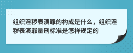 組織淫穢表演罪的構(gòu)成是什么，組織淫穢表演罪量刑標(biāo)準(zhǔn)是怎樣規(guī)定的