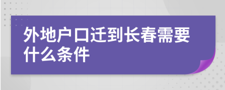 外地戶口遷到長春需要什么條件