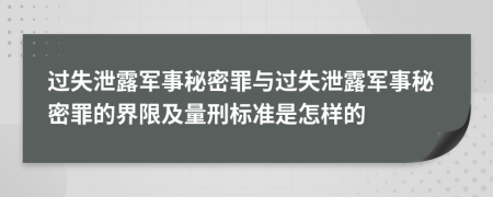 過(guò)失泄露軍事秘密罪與過(guò)失泄露軍事秘密罪的界限及量刑標準是怎樣的