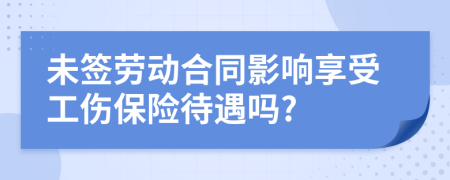 未簽勞動合同影響享受工傷保險待遇嗎?