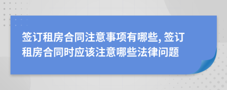 簽訂租房合同注意事項有哪些, 簽訂租房合同時應(yīng)該注意哪些法律問題