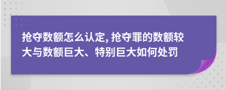 搶奪數(shù)額怎么認(rèn)定, 搶奪罪的數(shù)額較大與數(shù)額巨大、特別巨大如何處罰