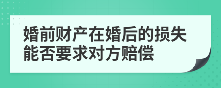 婚前財(cái)產(chǎn)在婚后的損失能否要求對(duì)方賠償