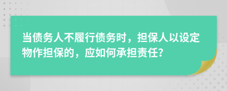 當(dāng)債務(wù)人不履行債務(wù)時(shí)，擔(dān)保人以設(shè)定物作擔(dān)保的，應(yīng)如何承擔(dān)責(zé)任？
