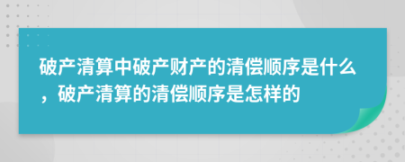 破產(chǎn)清算中破產(chǎn)財(cái)產(chǎn)的清償順序是什么，破產(chǎn)清算的清償順序是怎樣的