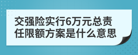 交強(qiáng)險(xiǎn)實(shí)行6萬元總責(zé)任限額方案是什么意思