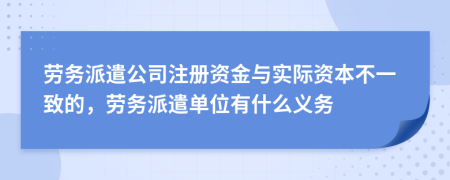 勞務派遣公司注冊資金與實際資本不一致的，勞務派遣單位有什么義務