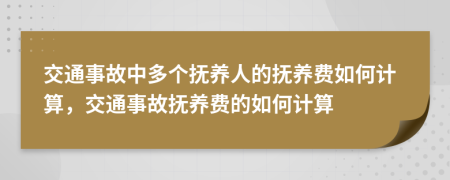 交通事故中多個撫養(yǎng)人的撫養(yǎng)費如何計算，交通事故撫養(yǎng)費的如何計算