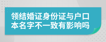 領(lǐng)結(jié)婚證身份證與戶口本名字不一致有影響嗎