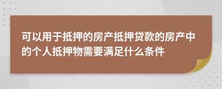 可以用于抵押的房產(chǎn)抵押貸款的房產(chǎn)中的個(gè)人抵押物需要滿足什么條件