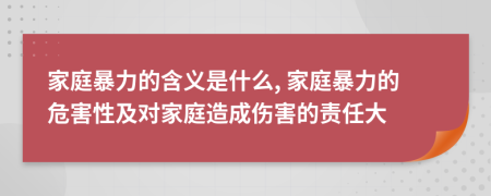 家庭暴力的含義是什么, 家庭暴力的危害性及對家庭造成傷害的責任大