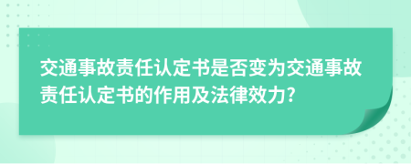 交通事故責(zé)任認(rèn)定書是否變?yōu)榻煌ㄊ鹿守?zé)任認(rèn)定書的作用及法律效力?
