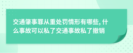 交通肇事罪從重處罰情形有哪些, 什么事故可以私了交通事故私了撤銷