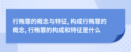行賄罪的概念與特征, 構(gòu)成行賄罪的概念, 行賄罪的構(gòu)成和特征是什么