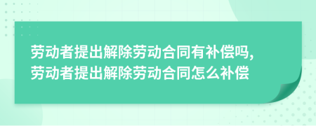 勞動(dòng)者提出解除勞動(dòng)合同有補(bǔ)償嗎, 勞動(dòng)者提出解除勞動(dòng)合同怎么補(bǔ)償
