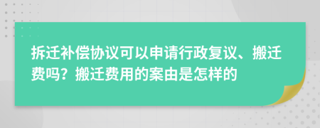拆遷補償協議可以申請行政復議、搬遷費嗎？搬遷費用的案由是怎樣的