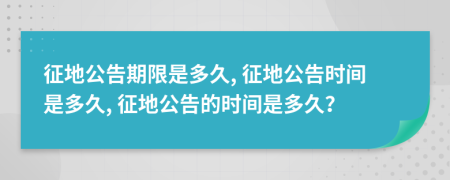 征地公告期限是多久, 征地公告時間是多久, 征地公告的時間是多久？