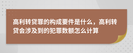 高利轉(zhuǎn)貸罪的構(gòu)成要件是什么，高利轉(zhuǎn)貸會涉及到的犯罪數(shù)額怎么計算