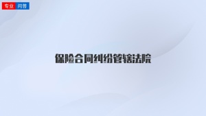 保險(xiǎn)合同糾紛管轄法院