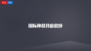 國際仲裁開(kāi)庭程序