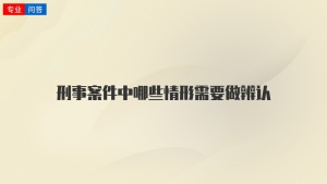 刑事案件中哪些情形需要做辨認(rèn)