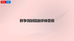 刑事強(qiáng)制措施律師費(fèi)用