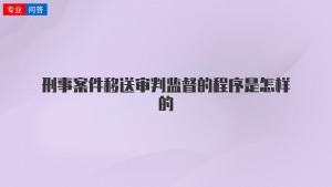 刑事案件移送審判監督的程序是怎樣的