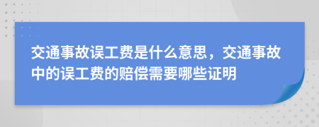 交通事故誤工費是什么意思，交通事故中的誤工費的賠償需要哪些證明