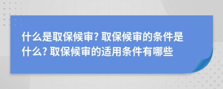 什么是取保候?qū)? 取保候?qū)彽臈l件是什么? 取保候?qū)彽倪m用條件有哪些