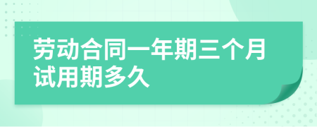 勞動(dòng)合同一年期三個(gè)月試用期多久
