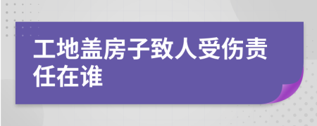 工地蓋房子致人受傷責(zé)任在誰(shuí)