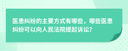 醫(yī)患糾紛的主要方式有哪些，哪些醫(yī)患糾紛可以向人民法院提起訴訟？