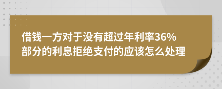 借錢一方對于沒有超過年利率36% 部分的利息拒絕支付的應(yīng)該怎么處理