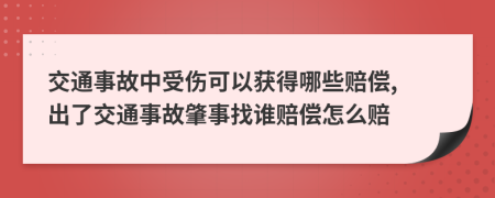 交通事故中受傷可以獲得哪些賠償, 出了交通事故肇事找誰(shuí)賠償怎么賠