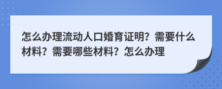 怎么辦理流動(dòng)人口婚育證明？需要什么材料？需要哪些材料？怎么辦理