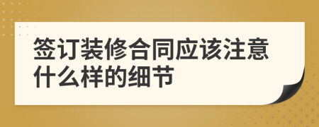 簽訂裝修合同應(yīng)該注意什么樣的細(xì)節(jié)