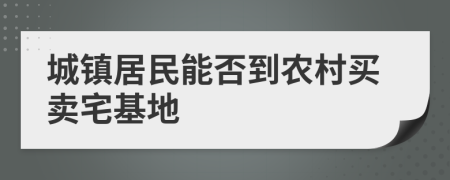 城鎮(zhèn)居民能否到農(nóng)村買賣宅基地