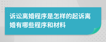 訴訟離婚程序是怎樣的起訴離婚有哪些程序和材料
