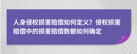 人身侵權(quán)損害賠償如何定義？侵權(quán)損害賠償中的損害賠償數(shù)額如何確定