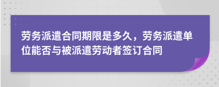 勞務(wù)派遣合同期限是多久，勞務(wù)派遣單位能否與被派遣勞動(dòng)者簽訂合同
