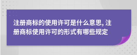 注冊商標(biāo)的使用許可是什么意思, 注冊商標(biāo)使用許可的形式有哪些規(guī)定