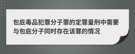 包庇毒品犯罪分子罪的定罪量刑中需要與包庇分子同時存在該罪的情況