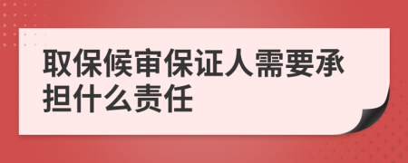取保候審保證人需要承擔什么責任