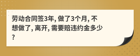 勞動合同簽3年, 做了3個月, 不想做了, 離開, 需要賠違約金多少?